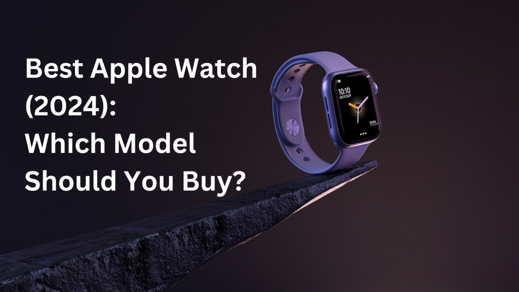 Best Apple Watch (2024) Which Model Should You Buy?